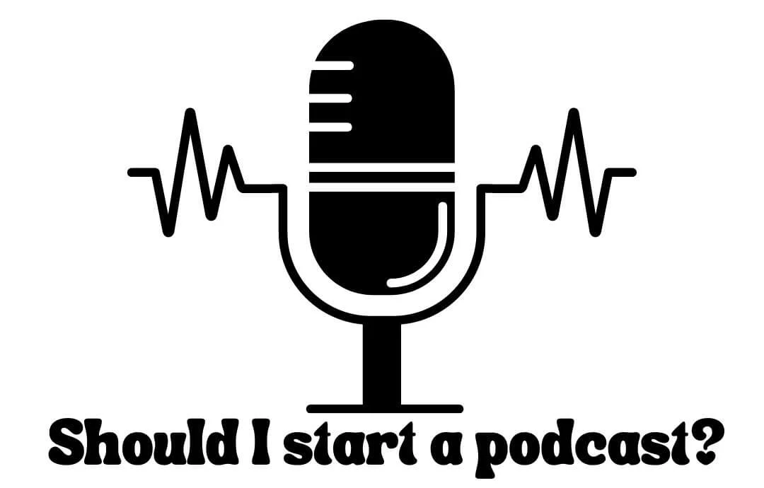 Should I start a podcast?